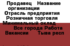 Продавец › Название организации ­ Prisma › Отрасль предприятия ­ Розничная торговля › Минимальный оклад ­ 20 000 - Все города Работа » Вакансии   . Тыва респ.